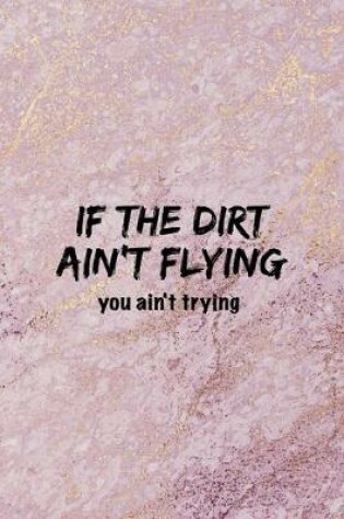 Cover of If The Dirt Ain't Flying You Ain't Trying