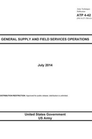 Cover of Army Techniques Publication ATP 4-42 (FM 10-27 / FM 42-414) General Supply and Field Services Operations July 2014