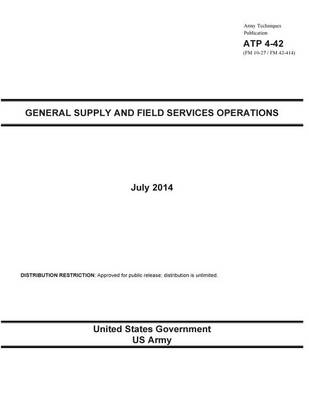 Book cover for Army Techniques Publication ATP 4-42 (FM 10-27 / FM 42-414) General Supply and Field Services Operations July 2014