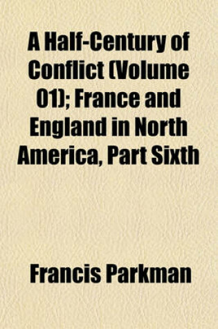 Cover of A Half-Century of Conflict (Volume 01); France and England in North America, Part Sixth