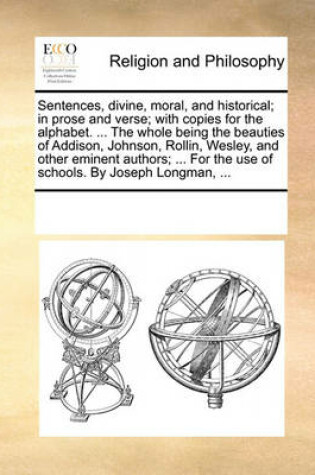 Cover of Sentences, divine, moral, and historical; in prose and verse; with copies for the alphabet. ... The whole being the beauties of Addison, Johnson, Rollin, Wesley, and other eminent authors; ... For the use of schools. By Joseph Longman, ...