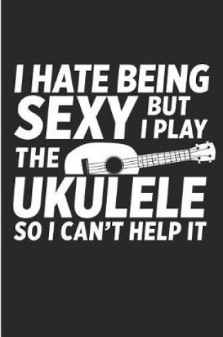 Cover of I Hate Being Sexy But I Play the Ukulele So I Can't Help It