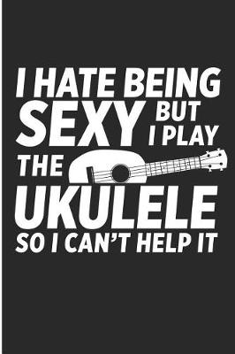 Book cover for I Hate Being Sexy But I Play the Ukulele So I Can't Help It