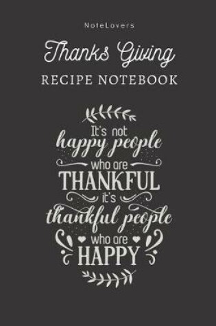 Cover of Its Not Happy People Who Are Thankful, Its Thankful People Who Are Happy - Thanksgiving Recipe Notebook