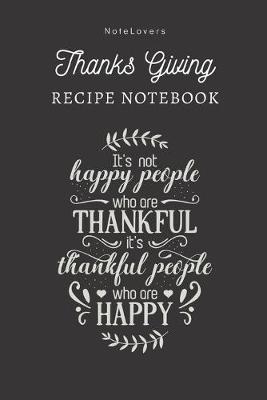 Book cover for Its Not Happy People Who Are Thankful, Its Thankful People Who Are Happy - Thanksgiving Recipe Notebook