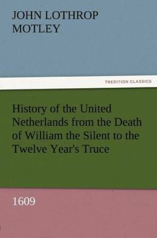 Cover of History of the United Netherlands from the Death of William the Silent to the Twelve Year's Truce, 1609