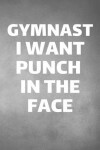 Book cover for Gymnast I Want Punch In The Face