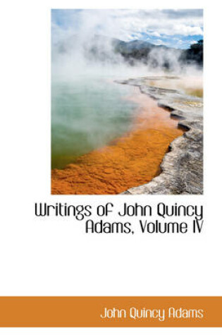 Cover of Writings of John Quincy Adams, Volume IV