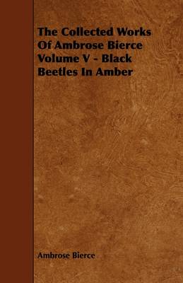 Book cover for The Collected Works Of Ambrose Bierce Volume V - Black Beetles In Amber