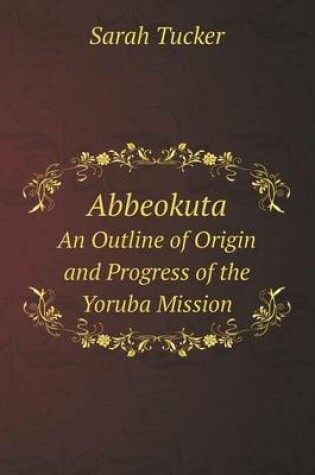 Cover of Abbeokuta An Outline of Origin and Progress of the Yoruba Mission