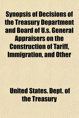 Book cover for Synopsis of Decisions of the Treasury Department and Board of U.S. General Appraisers on the Construction of Tariff, Immigration, and Other Laws, for Year Ending (Volume 2)