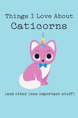 Book cover for Things I Love about Caticorns (and Other Less Important Stuff)