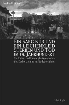 Book cover for Ein Sarg Nur Und Ein Leichenkleid. Sterben Und Tod Im 19. Jahrhundert