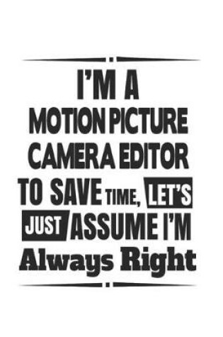 Cover of I'm A Motion Picture Camera Editor To Save Time, Let's Just Assume I'm Always Right