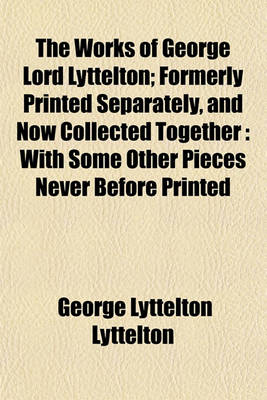 Book cover for The Works of George Lord Lyttelton; Formerly Printed Separately, and Now Collected Together