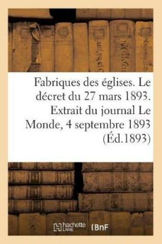 Cover of Fabriques Des Eglises. Le Decret Du 27 Mars 1893. Extrait Du Journal Le Monde, 4 Septembre 1893