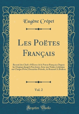 Book cover for Les Poëtes Français, Vol. 2: Recueil des Chefs-d'uvre de la Poésie Française Depuis les Origines Jusqu'à Nos Jours; Avec une Notice Littéraire sur Chaque Poëte; Deuxième Période, de Ronsard A Boileau (Classic Reprint)