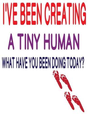 Book cover for I've Been Creating a Tiny Human What Have You Been Doing Today
