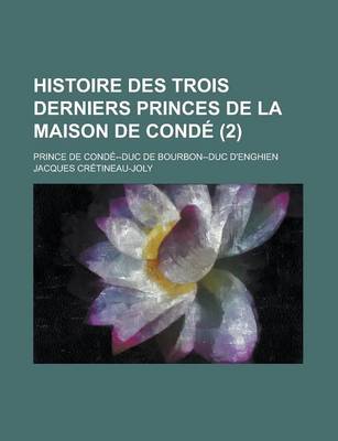 Book cover for Histoire Des Trois Derniers Princes de La Maison de Conde; Prince de Conde--Duc de Bourbon--Duc D'Enghien (2 )