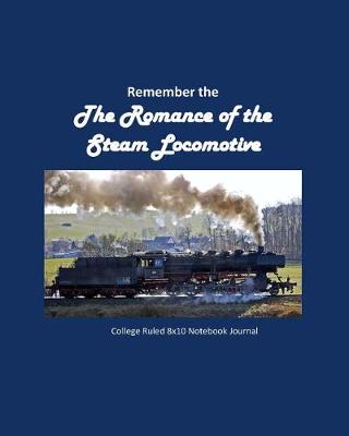 Book cover for Remember the Romance of the Steam Locomotive College Ruled 8x10 Notebook Journal