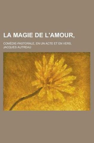 Cover of La Magie de L'Amour; Comedie-Pastorale, En Un Acte Et En Vers,