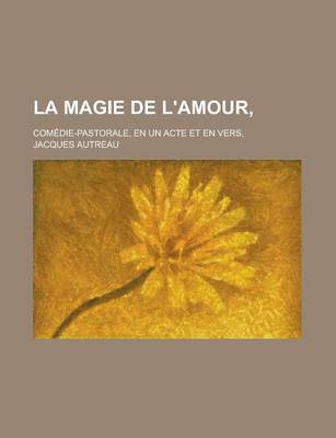 Book cover for La Magie de L'Amour; Comedie-Pastorale, En Un Acte Et En Vers,