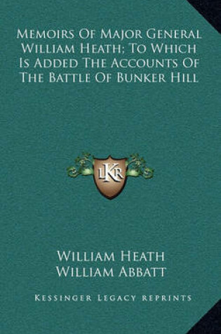 Cover of Memoirs of Major General William Heath; To Which Is Added the Accounts of the Battle of Bunker Hill