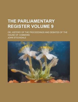 Book cover for The Parliamentary Register Volume 9; Or, History of the Proceedings and Debates of the House of Commons