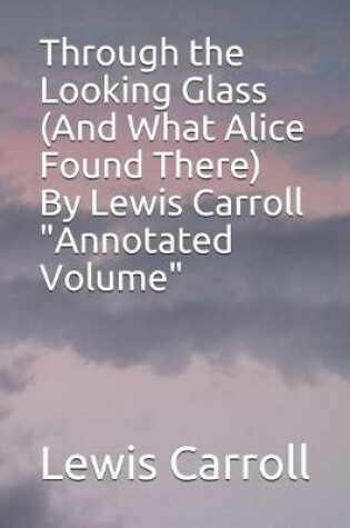 Cover of Through the Looking Glass (And What Alice Found There) By Lewis Carroll "Annotated Volume"