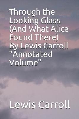 Book cover for Through the Looking Glass (And What Alice Found There) By Lewis Carroll "Annotated Volume"