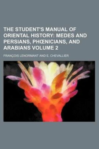 Cover of The Student's Manual of Oriental History; Medes and Persians, PH Nicians, and Arabians Volume 2