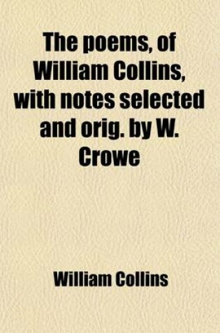 Cover of The Poems, of William Collins, with Notes Selected and Orig. by W. Crowe