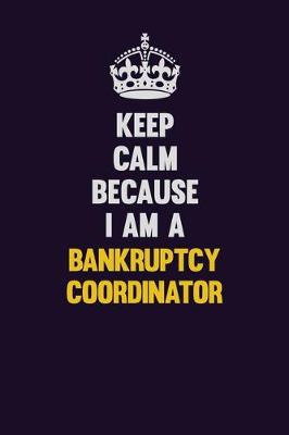 Book cover for Keep Calm Because I Am A Bankruptcy Coordinator