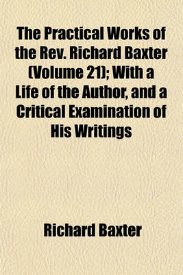 Book cover for The Practical Works of the REV. Richard Baxter (Volume 21); With a Life of the Author, and a Critical Examination of His Writings