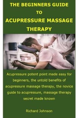 Cover of The Beginners Guide to Acupressure Massage Therapy