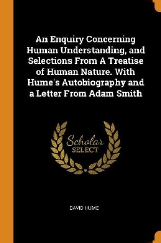 Cover of An Enquiry Concerning Human Understanding, and Selections from a Treatise of Human Nature. with Hume's Autobiography and a Letter from Adam Smith