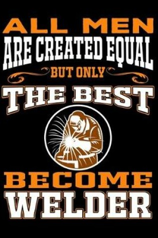 Cover of All men are created equal But Only The Best Become Welder