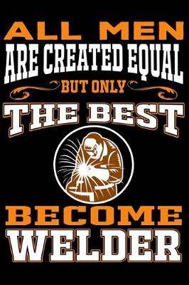 Book cover for All men are created equal But Only The Best Become Welder