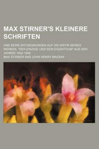 Cover of Max Stirner's Kleinere Schriften; Und Seine Entgegnungen Auf Die Kritik Seines Werkes, "Der Einzige Und Sein Eigenthum" Aus Den Jahren 1842-1848