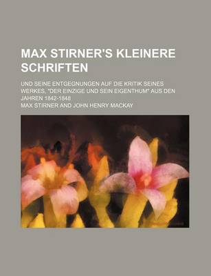 Book cover for Max Stirner's Kleinere Schriften; Und Seine Entgegnungen Auf Die Kritik Seines Werkes, "Der Einzige Und Sein Eigenthum" Aus Den Jahren 1842-1848