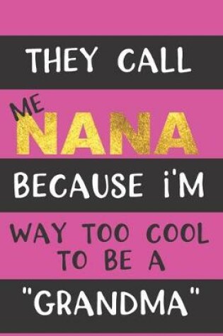 Cover of They Call Me NANA Because I'm Way Too Cool to be a "Grandma"