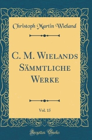 Cover of C. M. Wielands Sammtliche Werke, Vol. 15 (Classic Reprint)