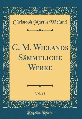 Book cover for C. M. Wielands Sammtliche Werke, Vol. 15 (Classic Reprint)