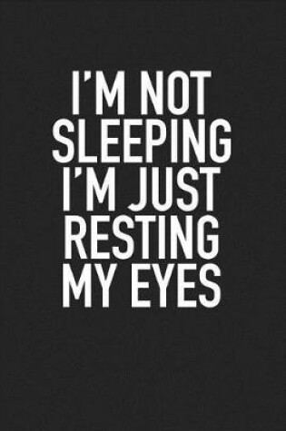 Cover of I'm Not Sleeping I'm Just Resting My Eyes