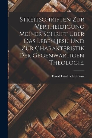 Cover of Streitschriften zur Vertheidigung meiner Schrift über das Leben Jesu und zur Charakteristik der gegenwärtigen Theologie.