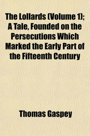 Cover of The Lollards (Volume 1); A Tale, Founded on the Persecutions Which Marked the Early Part of the Fifteenth Century