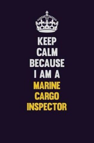 Cover of Keep Calm Because I Am A Marine Cargo Inspector