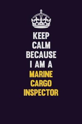 Book cover for Keep Calm Because I Am A Marine Cargo Inspector