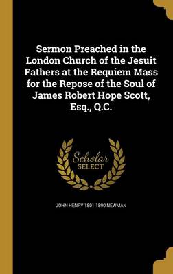 Book cover for Sermon Preached in the London Church of the Jesuit Fathers at the Requiem Mass for the Repose of the Soul of James Robert Hope Scott, Esq., Q.C.