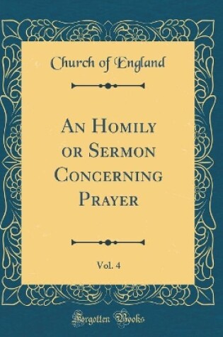 Cover of An Homily or Sermon Concerning Prayer, Vol. 4 (Classic Reprint)